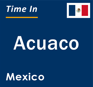 Current local time in Acuaco, Mexico