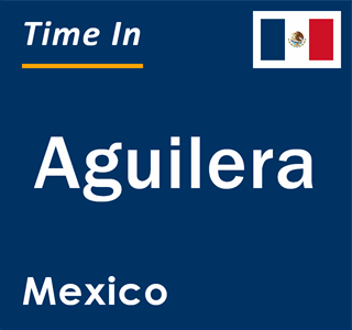 Current local time in Aguilera, Mexico