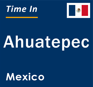 Current local time in Ahuatepec, Mexico