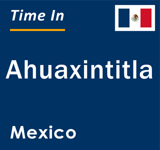 Current local time in Ahuaxintitla, Mexico