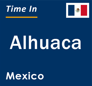 Current local time in Alhuaca, Mexico
