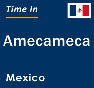 Current local time in Amecameca, Mexico