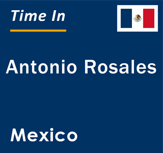 Current local time in Antonio Rosales, Mexico