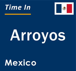 Current local time in Arroyos, Mexico
