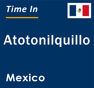 Current local time in Atotonilquillo, Mexico