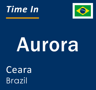 Current local time in Aurora, Ceara, Brazil