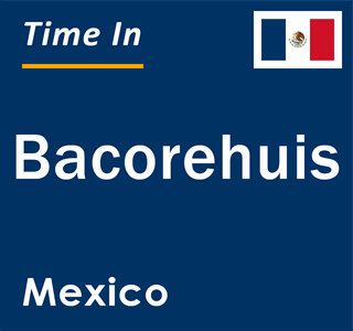 Current local time in Bacorehuis, Mexico