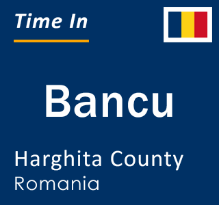 Current local time in Bancu, Harghita County, Romania