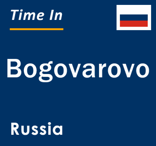 Current local time in Bogovarovo, Russia