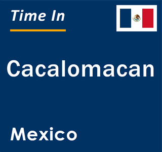 Current local time in Cacalomacan, Mexico