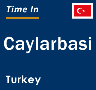Current local time in Caylarbasi, Turkey