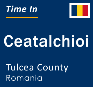 Current local time in Ceatalchioi, Tulcea County, Romania