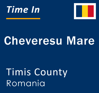 Current local time in Cheveresu Mare, Timis County, Romania