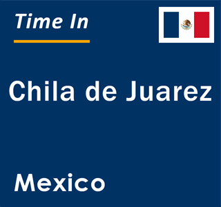 Current local time in Chila de Juarez, Mexico