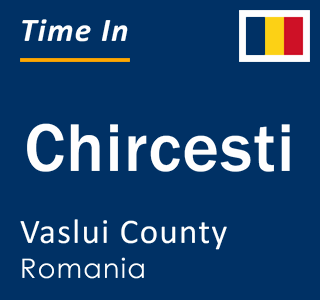 Current local time in Chircesti, Vaslui County, Romania