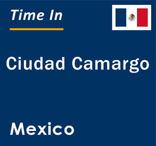 Current local time in Ciudad Camargo, Mexico