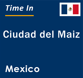 Current local time in Ciudad del Maiz, Mexico