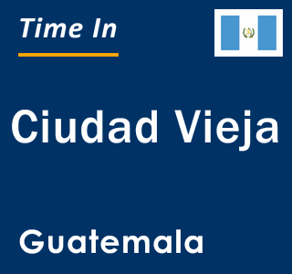 Current local time in Ciudad Vieja, Guatemala