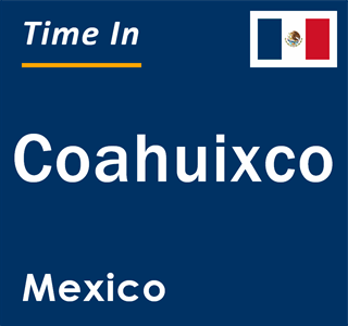 Current local time in Coahuixco, Mexico