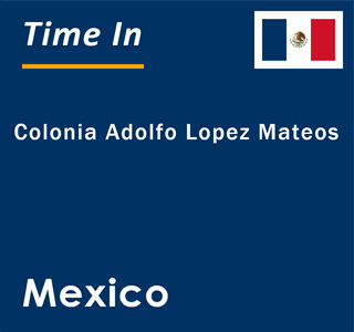 Current local time in Colonia Adolfo Lopez Mateos, Mexico
