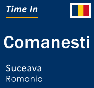 Current local time in Comanesti, Suceava, Romania