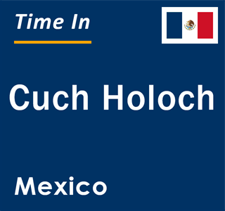 Current local time in Cuch Holoch, Mexico