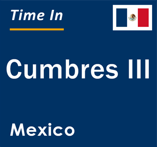 Current local time in Cumbres III, Mexico
