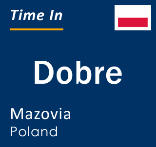 Current local time in Dobre, Mazovia, Poland