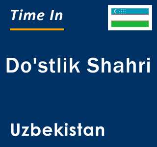 Current local time in Do'stlik Shahri, Uzbekistan