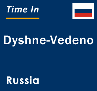 Current local time in Dyshne-Vedeno, Russia