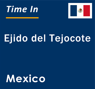 Current local time in Ejido del Tejocote, Mexico