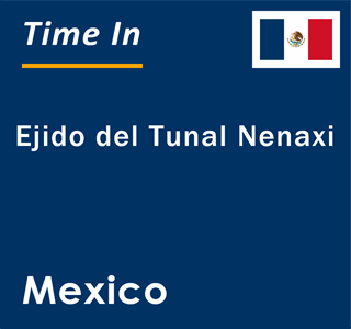 Current local time in Ejido del Tunal Nenaxi, Mexico