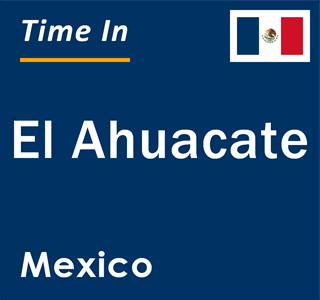 Current local time in El Ahuacate, Mexico
