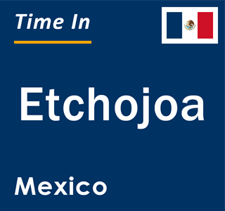 Current local time in Etchojoa, Mexico