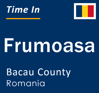 Current local time in Frumoasa, Bacau County, Romania