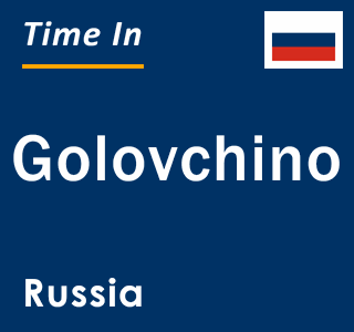 Current local time in Golovchino, Russia