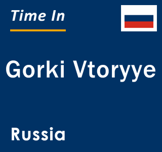 Current local time in Gorki Vtoryye, Russia