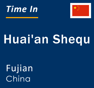Current local time in Huai'an Shequ, Fujian, China