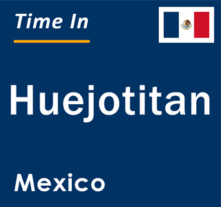 Current local time in Huejotitan, Mexico
