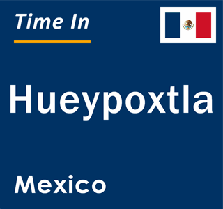Current local time in Hueypoxtla, Mexico
