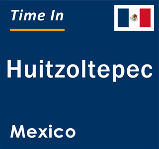 Current local time in Huitzoltepec, Mexico