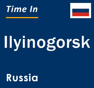 Current local time in Ilyinogorsk, Russia