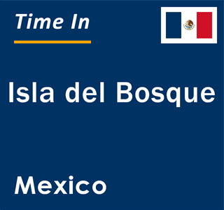 Current local time in Isla del Bosque, Mexico
