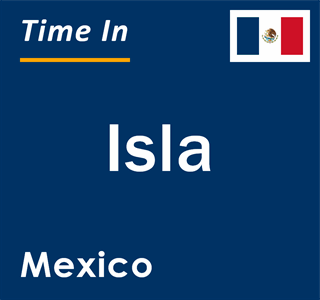 Current local time in Isla, Mexico
