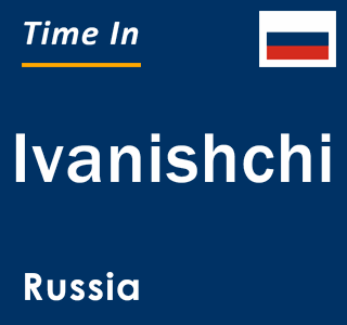 Current local time in Ivanishchi, Russia
