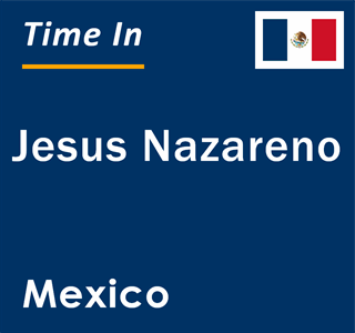 Current local time in Jesus Nazareno, Mexico
