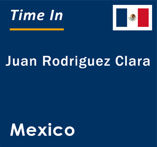 Current local time in Juan Rodriguez Clara, Mexico