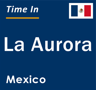 Current local time in La Aurora, Mexico