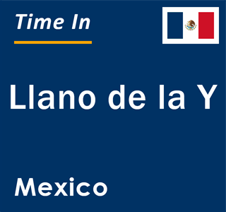 Current local time in Llano de la Y, Mexico
