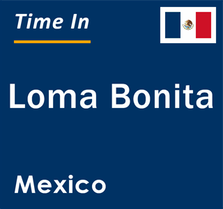 Current local time in Loma Bonita, Mexico